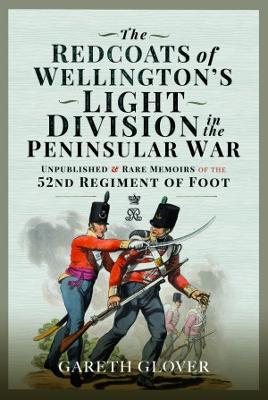 The Redcoats of Wellington's Light Division in the Peninsular War: Unpublished and Rare Memoirs of the 52nd Regiment of Foot - Glover, Gareth