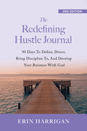 The Redefining Hustle Journal: 90 Days To Define, Direct, Bring Discipline To, and Develop Your Business With God