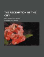 The Redemption of the City: By Charles Hatch Sears