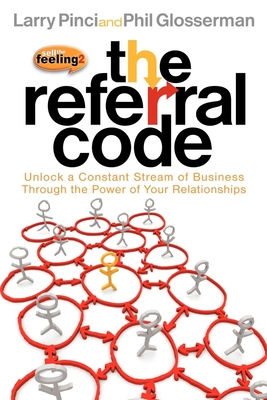 The Referral Code: Unlock a Constant Stream of Business Through the Power of Your Relationships - Pinci, Larry, and Glosserman, Phil