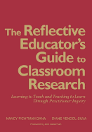The Reflective Educator s Guide to Classroom Research: Learning to Teach and Teaching to Learn Through Practitioner Inquiry