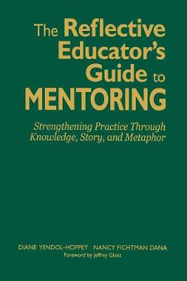 The Reflective Educator's Guide to Mentoring: Strengthening Practice Through Knowledge, Story, and Metaphor - Yendol-Hoppey, Diane, and Fichtman Dana, Nancy