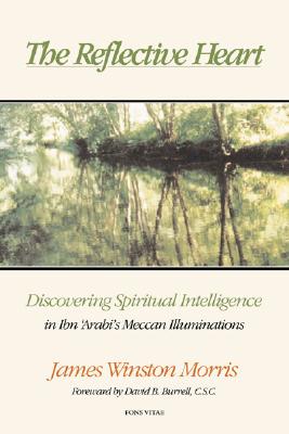 The Reflective Heart: Discovering Spiritual Intelligence in Ibn 'Arabi's 'Meccan Illuminations' - Morris, James Winston