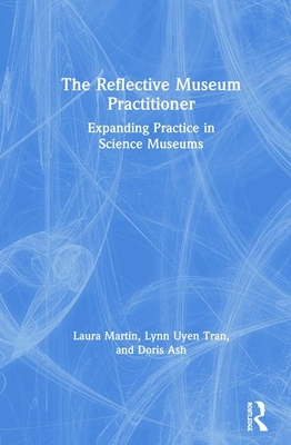 The Reflective Museum Practitioner: Expanding Practice in Science Museums - Martin, Laura, and Tran, Lynn Uyen, and Ash, Doris