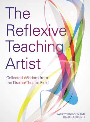 The Reflexive Teaching Artist: Collected Wisdom from the Drama/Theatre Field - Dawson, Kathryn (Editor), and Kelin, Daniel A, II (Editor)