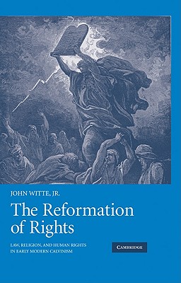 The Reformation of Rights: Law, Religion and Human Rights in Early Modern Calvinism - Witte Jr, John