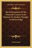 The Reformation of the Sixteenth Century in Its Relation to Modern Thought and Knowledge