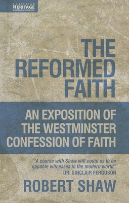The Reformed Faith: An Exposition of the Westminster Confession of Faith - Shaw, Robert