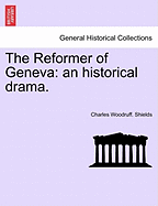 The Reformer of Geneva: An Historical Drama.