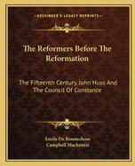 The Reformers Before the Reformation: The Fifteenth Century, John Huss and the Council of Constance