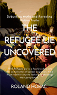 The Refugee Lie Uncovered: Debunking Myths and Revealing Hidden Truths