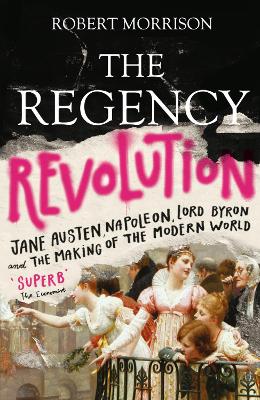 The Regency Revolution: Jane Austen, Napoleon, Lord Byron and the Making of the Modern World - Morrison, Robert