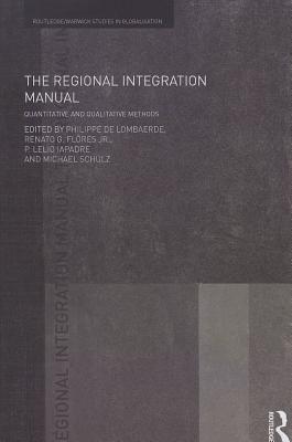 The Regional Integration Manual: Quantitative and Qualitative Methods - De Lombaerde, Philippe (Editor), and Flores, Renato (Editor), and Iapadre, Lelio (Editor)
