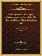 The Register Of Marriages, Christenings And Burials In The Church Of Saint Mary, Lewisham, Kent: From 1558-1750 (1891)