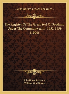 The Register of the Great Seal of Scotland Under the Commonwealth, 1652-1659 (1904) - Stevenson, John Horne (Editor), and Dickson, William Kirk (Editor)