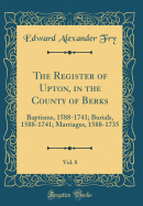 The Register of Upton, in the County of Berks, Vol. 8: Baptisms, 1588-1741; Burials, 1588-1741; Marriages, 1588-1735 (Classic Reprint)