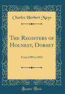 The Registers of Holnest, Dorset: From 1589 to 1812 (Classic Reprint)