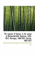 The Registers of Ingram, in the County of Northumberland: Baptisms, 1696 1812; Marriages, 1684 1812; Burials, 1682 1812 (Classic Reprint)