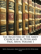 The Registers of the Abbey Church of SS. Peter and Paul, Bath, Volume 1