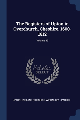 The Registers of Upton in Overchurch, Cheshire. 1600-1812; Volume 33 - Upton, England (Cheshire Wirral DIV (Creator)