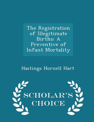 The Registration of Illegitimate Births: A Preventive of Infant Mortality - Scholar's Choice Edition - Hart, Hastings Hornell