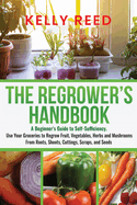 The Regrower's Handbook: A Beginner's Guide to Self-Sufficiency. Use Your Groceries to Regrow Fruit, Vegetables, Herbs and Mushrooms From Roots, Shoots, Cuttings, Scraps, and Seeds