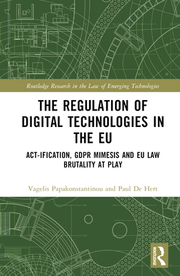 The Regulation of Digital Technologies in the EU: Act-ification, GDPR Mimesis and EU Law Brutality at Play - Papakonstantinou, Vagelis, and De Hert, Paul