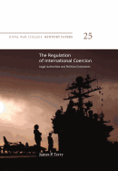 The Regulation of International Coercion: Legal Authorities and Political Constraints: Naval War College Newport Papers 25