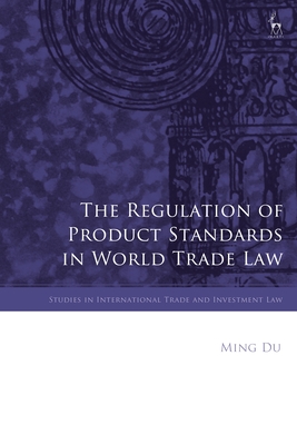 The Regulation of Product Standards in World Trade Law - Du, Ming, and Ortino, Federico (Editor), and Marceau, Gabrielle (Editor)