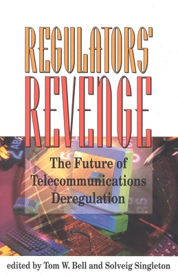 The Regulators' Revenge: The Future of Telecommunications Deregulation - Bell, Tom (Editor), and Singleton, Soveig (Editor)