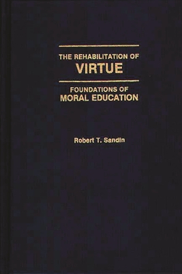 The Rehabilitation of Virtue: Foundations of Moral Education - Sandin, Robert T