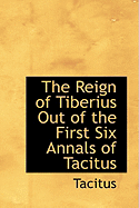 The Reign of Tiberius: Out of the First Six Annals of Tacitus