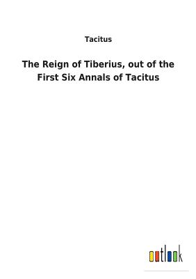 The Reign of Tiberius, out of the First Six Annals of Tacitus - Tacitus