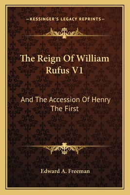 The Reign of William Rufus V1: And the Accession of Henry the First - Freeman, Edward A