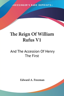 The Reign Of William Rufus V1: And The Accession Of Henry The First - Freeman, Edward a