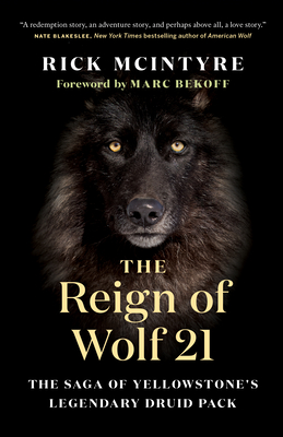The Reign of Wolf 21: The Saga of Yellowstone's Legendary Druid Pack - McIntyre, Rick, and Bekoff, Marc (Foreword by)