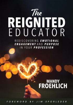 The Reignited Educator: Rediscovering Emotional Engagement and Purpose in Your Profession (Healing and Engaging Strategies to Rediscover Joy in Teaching) - Froehlich, Mandy