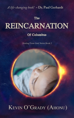 The Reincarnation of Columbus: If you've been touched by grief, loss, depression, or abandonment, this true story will help you make sense of it all. You may even find who you are and why you are here! - O'Grady (Ahonu), Kevin