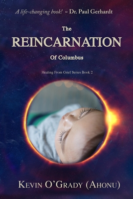 The Reincarnation of Columbus: If you've been touched by grief, loss, depression, or abandonment, this true story will help you make sense of it all. You may even find who you are and why you are here! - O'Grady (Ahonu), Kevin