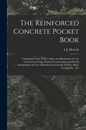 The Reinforced Concrete Pocket Book: Containing Useful Tables, Rules and Illustrations for the Convenient Design, Rational Construction and Ready Computation of Cost of Reinforced Concrete Girders, Slabs, Footings Etc., Etc