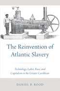 The Reinvention of Atlantic Slavery: Technology, Labor, Race, and Capitalism in the Greater Caribbean
