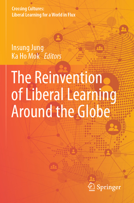The Reinvention of Liberal Learning Around the Globe - Jung, Insung (Editor), and Mok, Ka Ho (Editor)