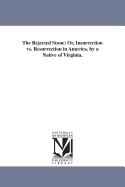 The Rejected Stone; Or, Insurrection vs. Resurrection in America. by a Native of Virginia.