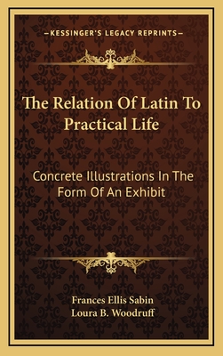 The Relation of Latin to Practical Life; Concrete Illustrations in the Form of an Exhibit - Sabin, Frances Ellis