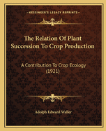 The Relation Of Plant Succession To Crop Production: A Contribution To Crop Ecology (1921)