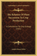 The Relation Of Plant Succession To Crop Production: A Contribution To Crop Ecology (1921)
