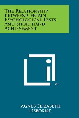 The Relationship Between Certain Psychological Tests and Shorthand Achievement - Osborne, Agnes Elizabeth