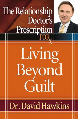 The Relationship Doctor's Prescription for Living Beyond Guilt - Hawkins, David
