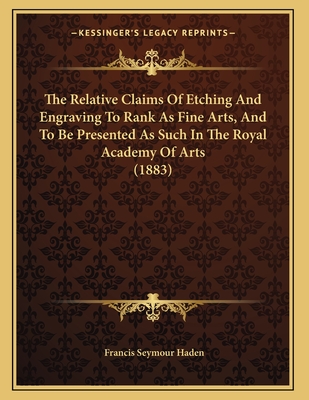 The Relative Claims of Etching and Engraving to Rank as Fine Arts, and to Be Presented as Such in the Royal Academy of Arts (1883) - Haden, Francis Seymour, Sir