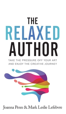 The Relaxed Author: Take The Pressure Off Your Art and Enjoy The Creative Journey - Penn, Joanna, and Lefebvre, Mark Leslie